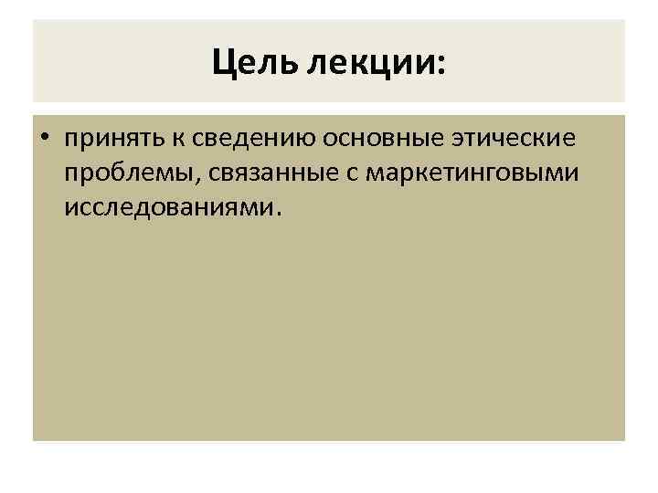 Цель лекции: • принять к сведению основные этические проблемы, связанные с маркетинговыми исследованиями. 