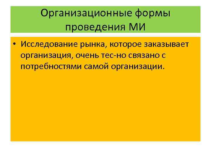 Организационные формы проведения МИ • Исследование рынка, которое заказывает организация, очень тес но связано