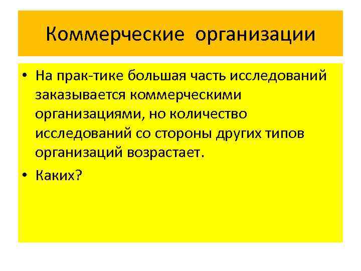 Коммерческие организации • На прак тике большая часть исследований заказывается коммерческими организациями, но количество