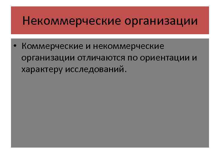 Некоммерческие организации • Коммерческие и некоммерческие организации отличаются по ориентации и характеру исследований. 