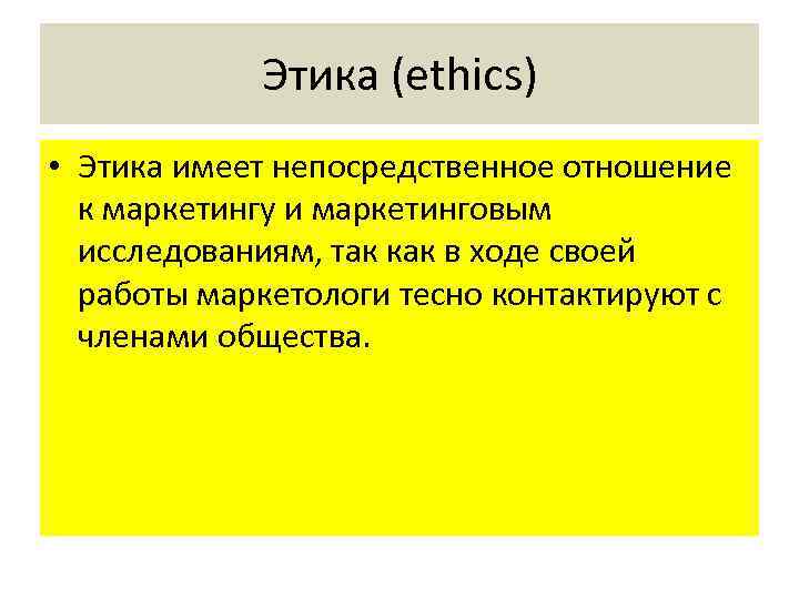 Этика (ethics) • Этика имеет непосредственное отношение к маркетингу и маркетинговым исследованиям, так как