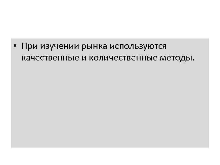  • При изучении рынка используются качественные и количественные методы. 