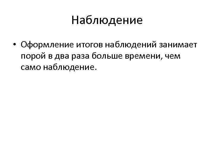 Наблюдение • Оформление итогов наблюдений занимает порой в два раза больше времени, чем само