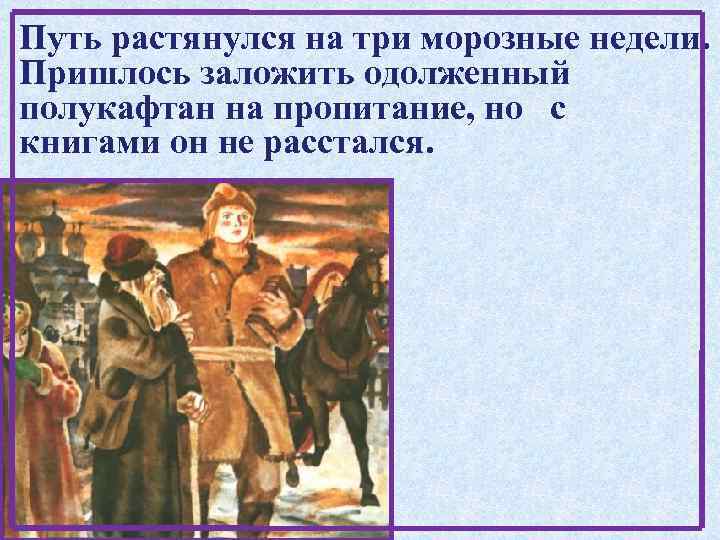 Путь растянулся на три морозные недели. Пришлось заложить одолженный полукафтан на пропитание, но с