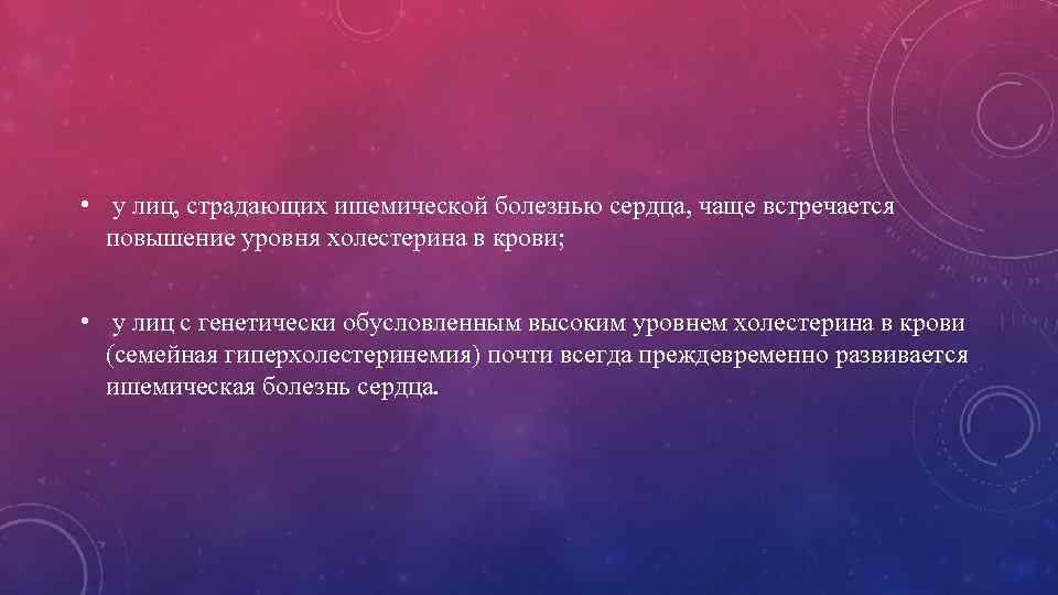  • у лиц, страдающих ишемической болезнью сердца, чаще встречается повышение уровня холестерина в