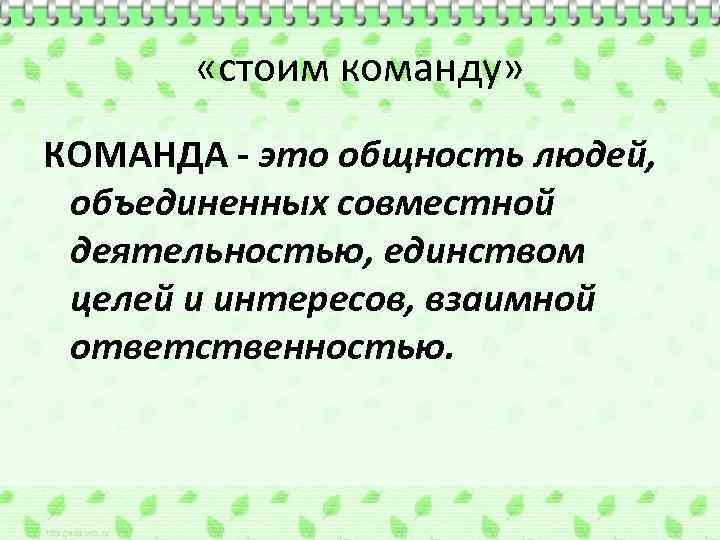  «стоим команду» КОМАНДА - это общность людей, объединенных совместной деятельностью, единством целей и