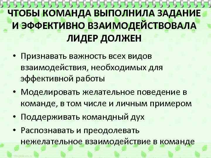 ЧТОБЫ КОМАНДА ВЫПОЛНИЛА ЗАДАНИЕ И ЭФФЕКТИВНО ВЗАИМОДЕЙСТВОВАЛА ЛИДЕР ДОЛЖЕН • Признавать важность всех видов