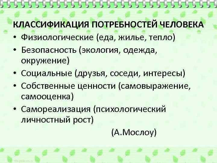 КЛАССИФИКАЦИЯ ПОТРЕБНОСТЕЙ ЧЕЛОВЕКА • Физиологические (еда, жилье, тепло) • Безопасность (экология, одежда, окружение) •