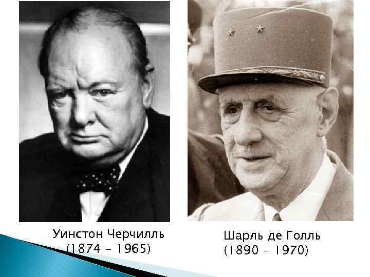Уинстон Черчилль (1874 - 1965) Шарль де Голль (1890 - 1970) 