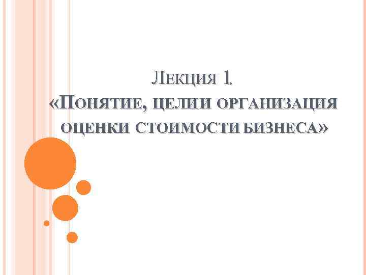 ЛЕКЦИЯ 1. «ПОНЯТИЕ, ЦЕЛИ И ОРГАНИЗАЦИЯ ОЦЕНКИ СТОИМОСТИ БИЗНЕСА» 