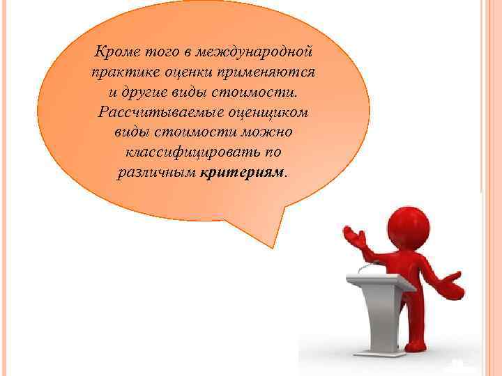 Кроме того в международной практике оценки применяются и другие виды стоимости. Рассчитываемые оценщиком виды