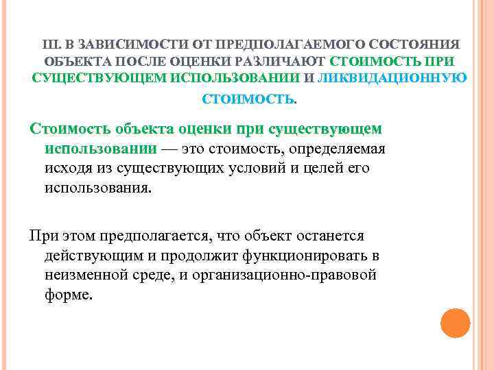 III. В ЗАВИСИМОСТИ ОТ ПРЕДПОЛАГАЕМОГО СОСТОЯНИЯ ОБЪЕКТА ПОСЛЕ ОЦЕНКИ РАЗЛИЧАЮТ СТОИМОСТЬ ПРИ СУЩЕСТВУЮЩЕМ ИСПОЛЬЗОВАНИИ