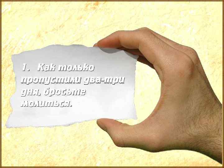 1. Как только пропустили два-три дня, бросьте молиться. 