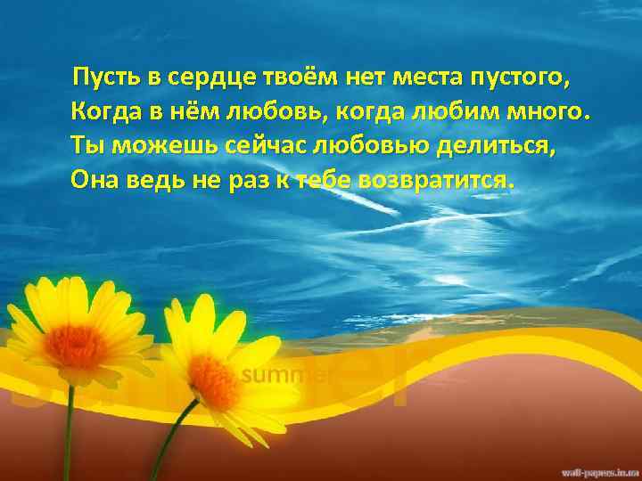  Пусть в сердце твоём нет места пустого, Когда в нём любовь, когда любим