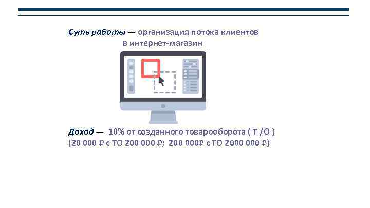 Суть работы — организация потока клиентов в интернет-магазин Доход — 10% от созданного товарооборота