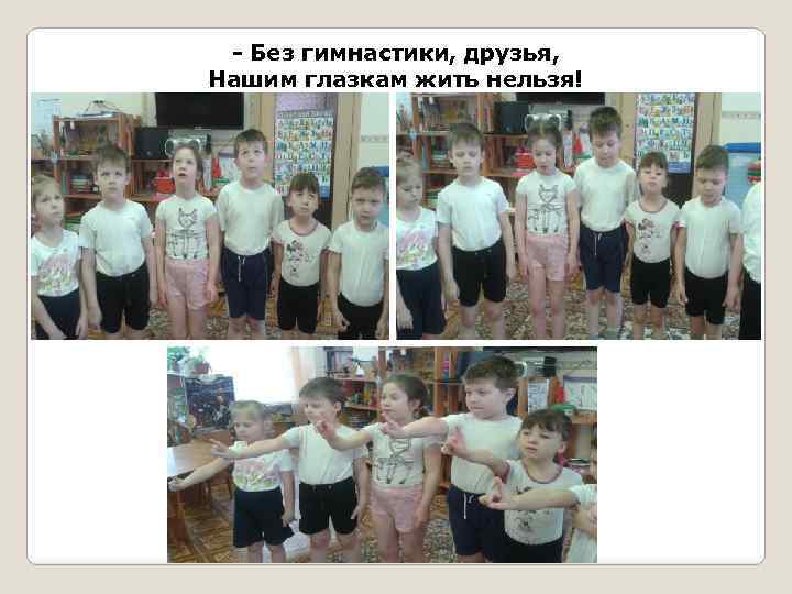 - Без гимнастики, друзья, Нашим глазкам жить нельзя! 