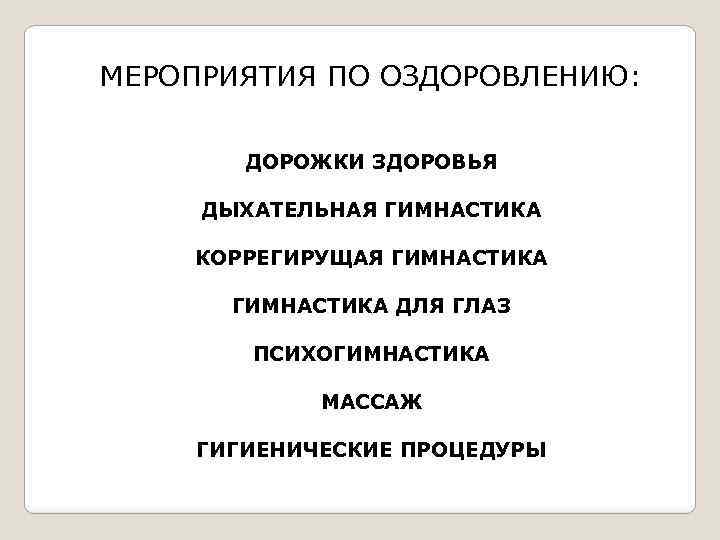 МЕРОПРИЯТИЯ ПО ОЗДОРОВЛЕНИЮ: ДОРОЖКИ ЗДОРОВЬЯ ДЫХАТЕЛЬНАЯ ГИМНАСТИКА КОРРЕГИРУЩАЯ ГИМНАСТИКА ДЛЯ ГЛАЗ ПСИХОГИМНАСТИКА МАССАЖ ГИГИЕНИЧЕСКИЕ