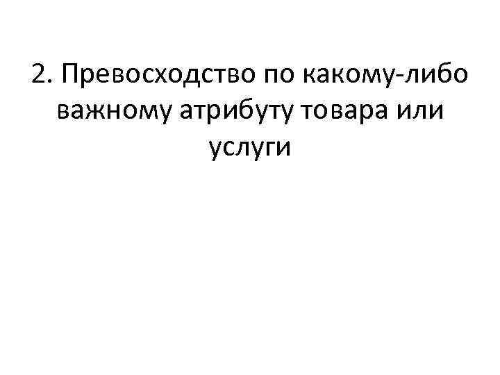 2. Превосходство по какому-либо важному атрибуту товара или услуги 