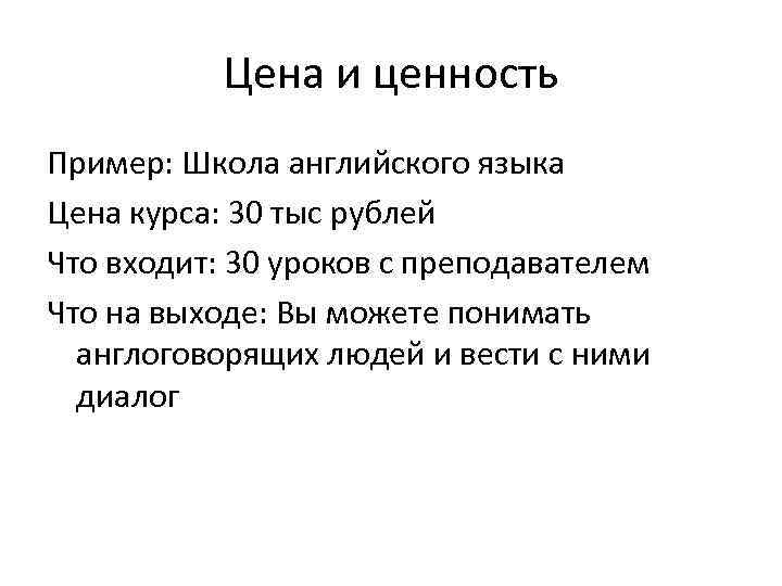 Цена и ценность Пример: Школа английского языка Цена курса: 30 тыс рублей Что входит: