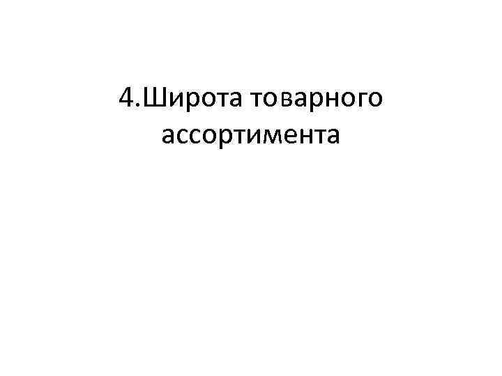 4. Широта товарного ассортимента 