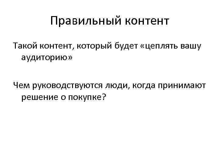 Правильный контент Такой контент, который будет «цеплять вашу аудиторию» Чем руководствуются люди, когда принимают