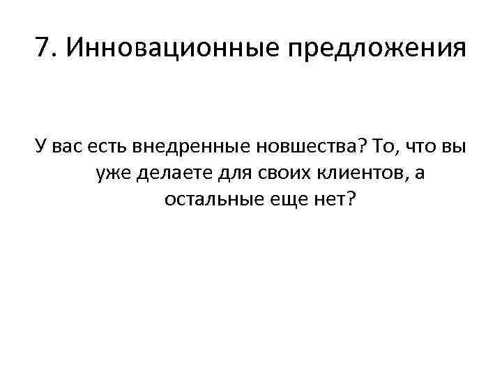 7. Инновационные предложения У вас есть внедренные новшества? То, что вы уже делаете для