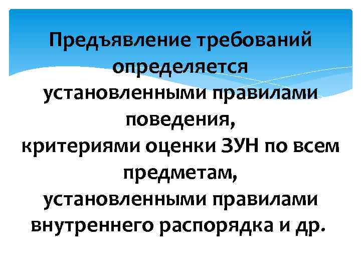 Предъявление требований определяется установленными правилами поведения, критериями оценки ЗУН по всем предметам, установленными правилами