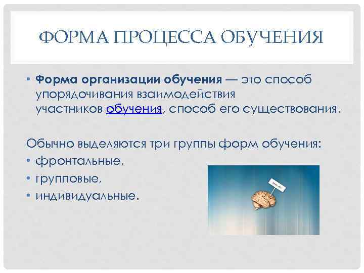 ФОРМА ПРОЦЕССА ОБУЧЕНИЯ • Форма организации обучения — это способ упорядочивания взаимодействия участников обучения,