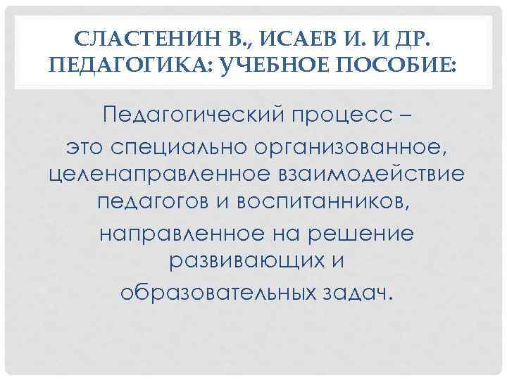 СЛАСТЕНИН В. , ИСАЕВ И. И ДР. ПЕДАГОГИКА: УЧЕБНОЕ ПОСОБИЕ: Педагогический процесс – это