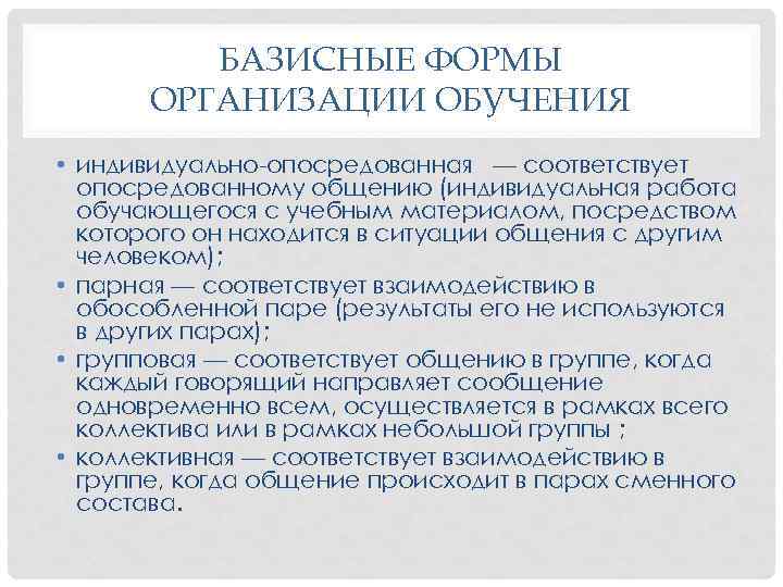 БАЗИСНЫЕ ФОРМЫ ОРГАНИЗАЦИИ ОБУЧЕНИЯ • индивидуально опосредованная — соответствует опосредованному общению (индивидуальная работа обучающегося
