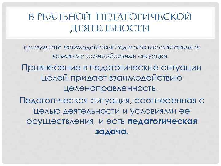 В РЕАЛЬНОЙ ПЕДАГОГИЧЕСКОЙ ДЕЯТЕЛЬНОСТИ в результате взаимодействия педагогов и воспитанников возникают разнообразные ситуации. Привнесение