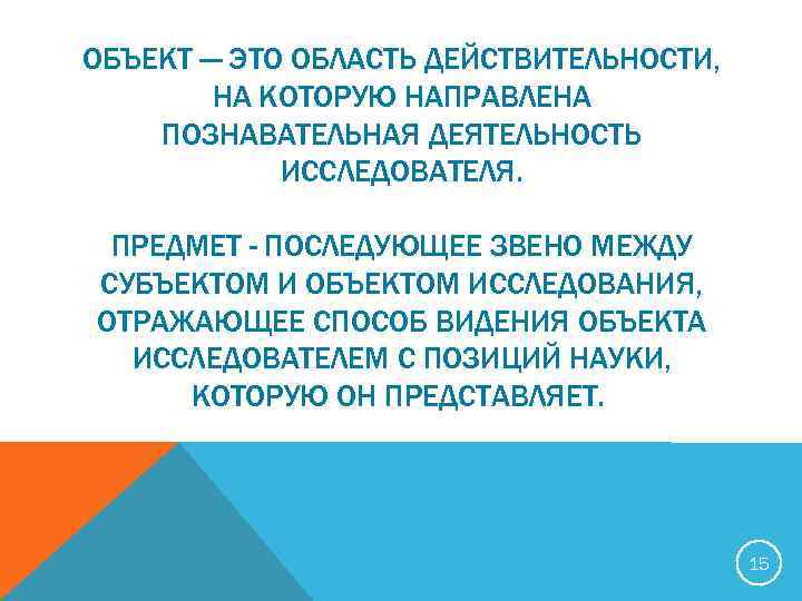 ОБЪЕКТ — ЭТО ОБЛАСТЬ ДЕЙСТВИТЕЛЬНОСТИ, НА КОТОРУЮ НАПРАВЛЕНА ПОЗНАВАТЕЛЬНАЯ ДЕЯТЕЛЬНОСТЬ ИССЛЕДОВАТЕЛЯ. ПРЕДМЕТ - ПОСЛЕДУЮЩЕЕ