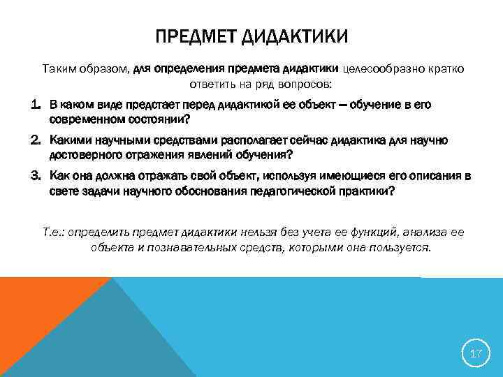 ПРЕДМЕТ ДИДАКТИКИ Таким образом, для определения предмета дидактики целесообразно кратко ответить на ряд вопросов: