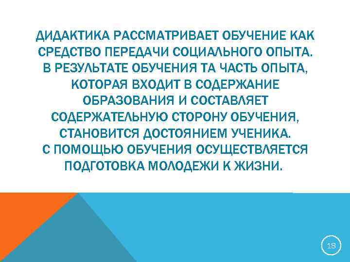 ДИДАКТИКА РАССМАТРИВАЕТ ОБУЧЕНИЕ КАК СРЕДСТВО ПЕРЕДАЧИ СОЦИАЛЬНОГО ОПЫТА. В РЕЗУЛЬТАТЕ ОБУЧЕНИЯ ТА ЧАСТЬ ОПЫТА,