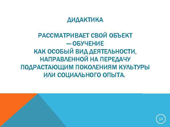 ДИДАКТИКА РАССМАТРИВАЕТ СВОЙ ОБЪЕКТ — ОБУЧЕНИЕ КАК ОСОБЫЙ ВИД ДЕЯТЕЛЬНОСТИ, НАПРАВЛЕННОЙ НА ПЕРЕДАЧУ ПОДРАСТАЮЩИМ