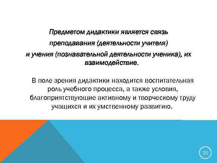 Предметом дидактики является связь преподавания (деятельности учителя) и учения (познавательной деятельности ученика), их взаимодействие.