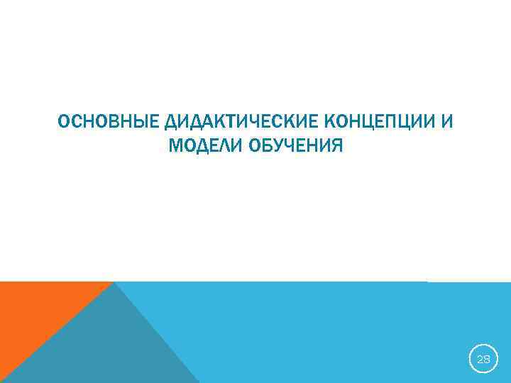 ОСНОВНЫЕ ДИДАКТИЧЕСКИЕ КОНЦЕПЦИИ И МОДЕЛИ ОБУЧЕНИЯ 28 