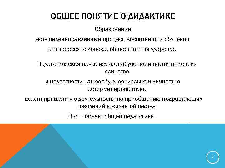 ОБЩЕЕ ПОНЯТИЕ О ДИДАКТИКЕ Образование есть целенаправленный процесс воспитания и обучения в интересах человека,