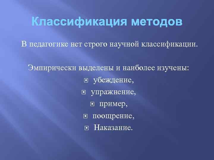 Классификация методов В педагогике нет строго научной классификации. Эмпирически выделены и наиболее изучены: убеждение,