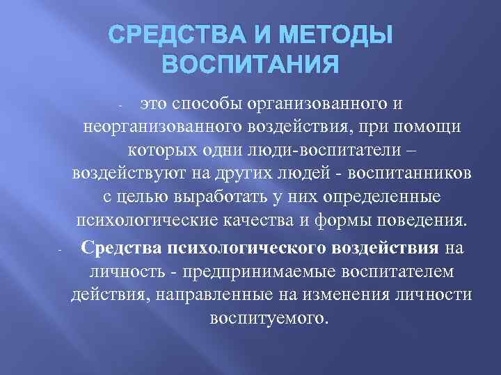 СРЕДСТВА И МЕТОДЫ ВОСПИТАНИЯ это способы организованного и неорганизованного воздействия, при помощи которых одни