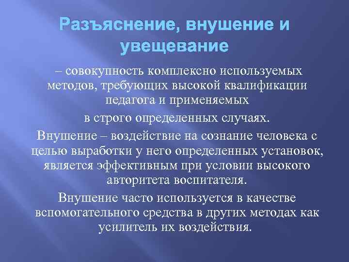 Разъяснение, внушение и увещевание – совокупность комплексно используемых методов, требующих высокой квалификации педагога и