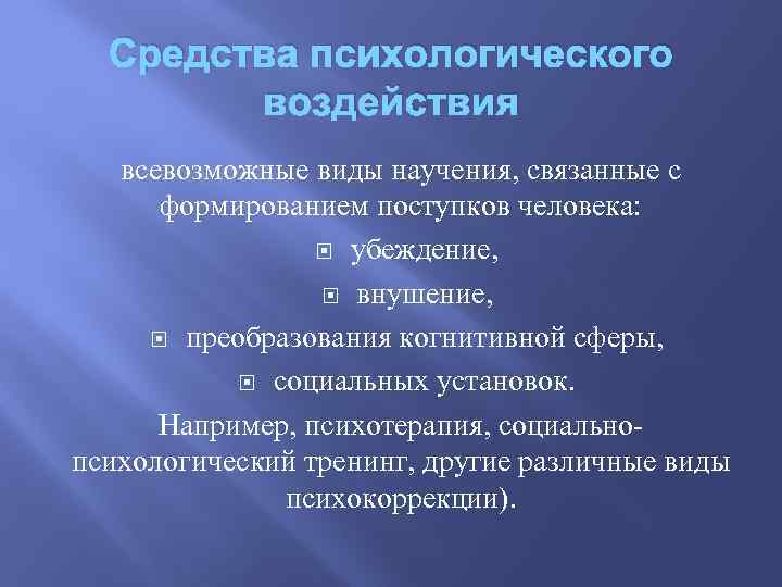 Средства психологического воздействия всевозможные виды научения, связанные с формированием поступков человека: убеждение, внушение, преобразования