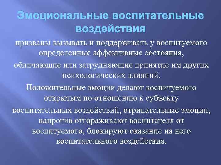 Эмоциональные воспитательные воздействия призваны вызывать и поддерживать у воспитуемого определенные аффективные состояния, обличающие или