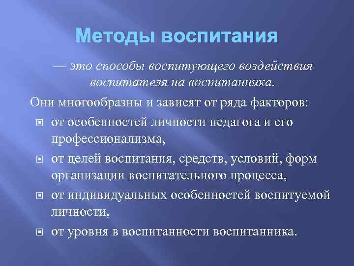 Методы воспитания — это способы воспитующего воздействия воспитателя на воспитанника. Они многообразны и зависят