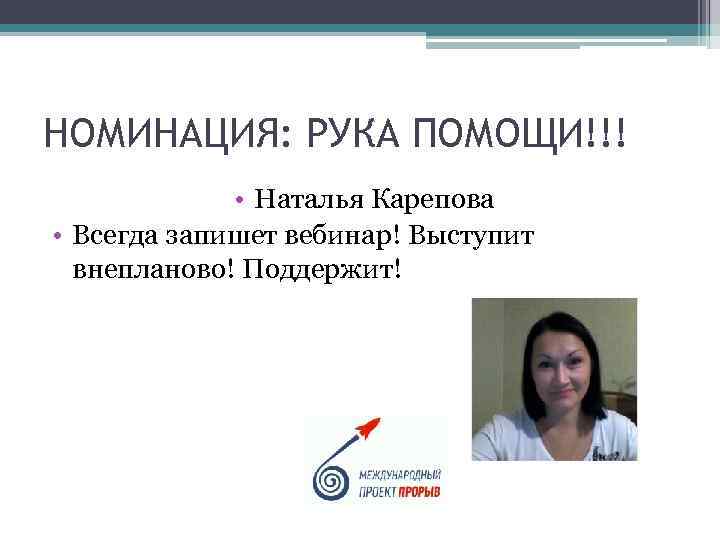 НОМИНАЦИЯ: РУКА ПОМОЩИ!!! • Наталья Карепова • Всегда запишет вебинар! Выступит внепланово! Поддержит! 
