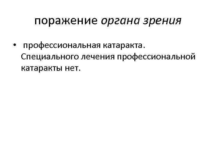 поражение органа зрения • профессиональная катаракта. Специального лечения профессиональной катаракты нет. 