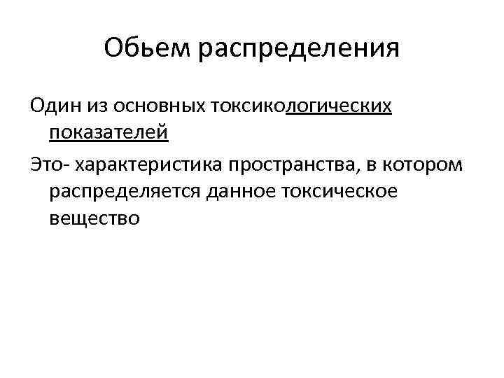 Обьем распределения Один из основных токсикологических показателей Это- характеристика пространства, в котором распределяется данное