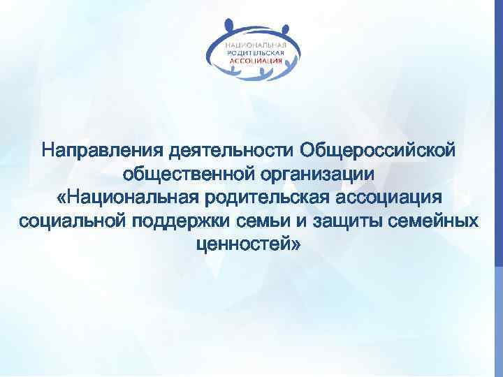 Направления деятельности Общероссийской общественной организации «Национальная родительская ассоциация социальной поддержки семьи и защиты семейных