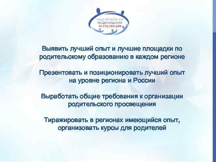 Выявить лучший опыт и лучшие площадки по родительскому образованию в каждом регионе Презентовать и