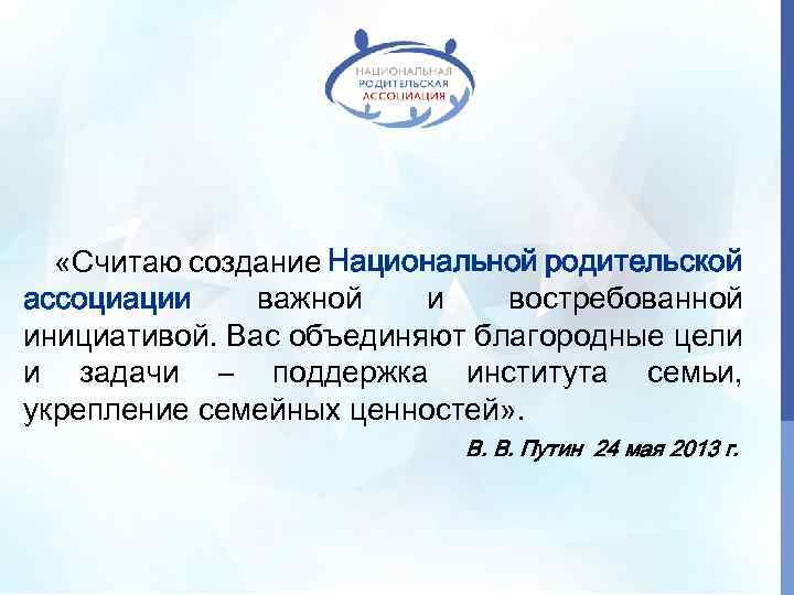  «Считаю создание Национальной родительской ассоциации важной и востребованной инициативой. Вас объединяют благородные цели